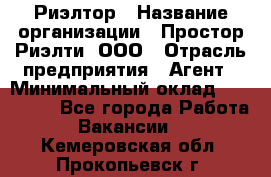 Риэлтор › Название организации ­ Простор-Риэлти, ООО › Отрасль предприятия ­ Агент › Минимальный оклад ­ 150 000 - Все города Работа » Вакансии   . Кемеровская обл.,Прокопьевск г.